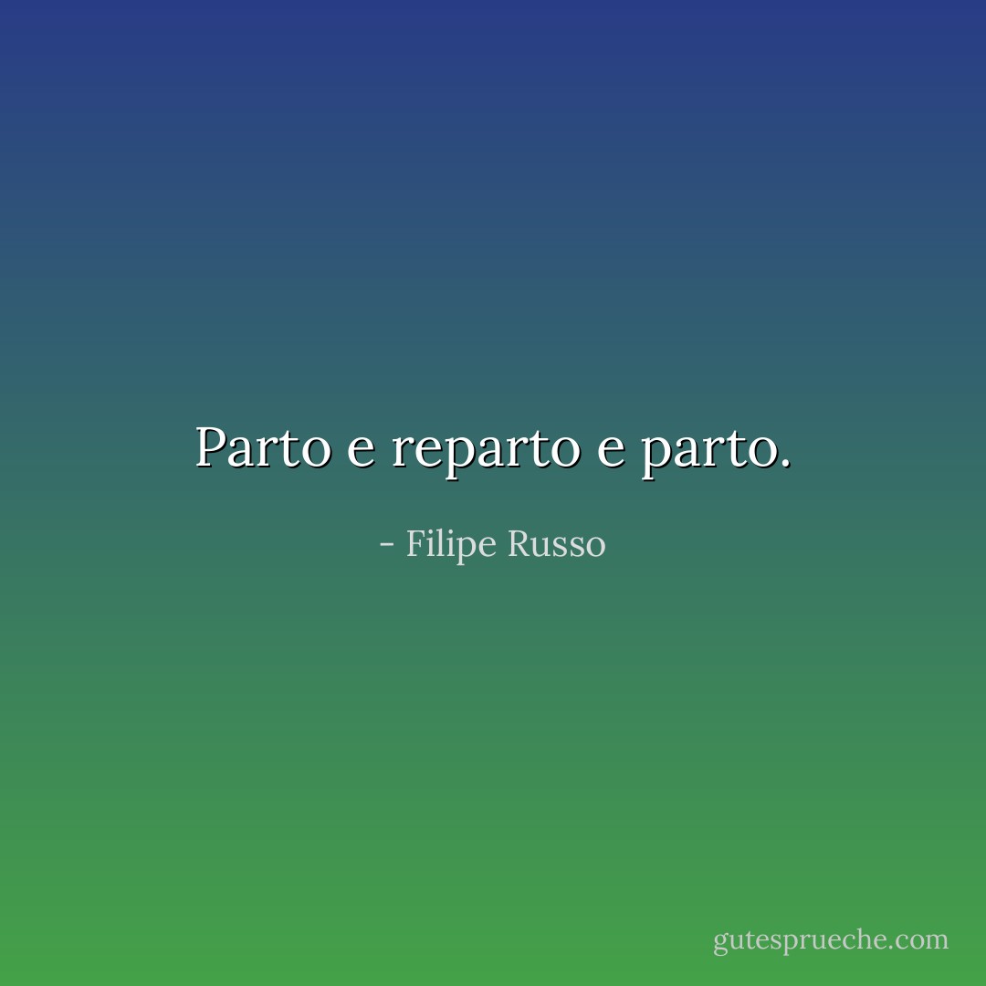 Parto e reparto e parto. - Filipe Russo