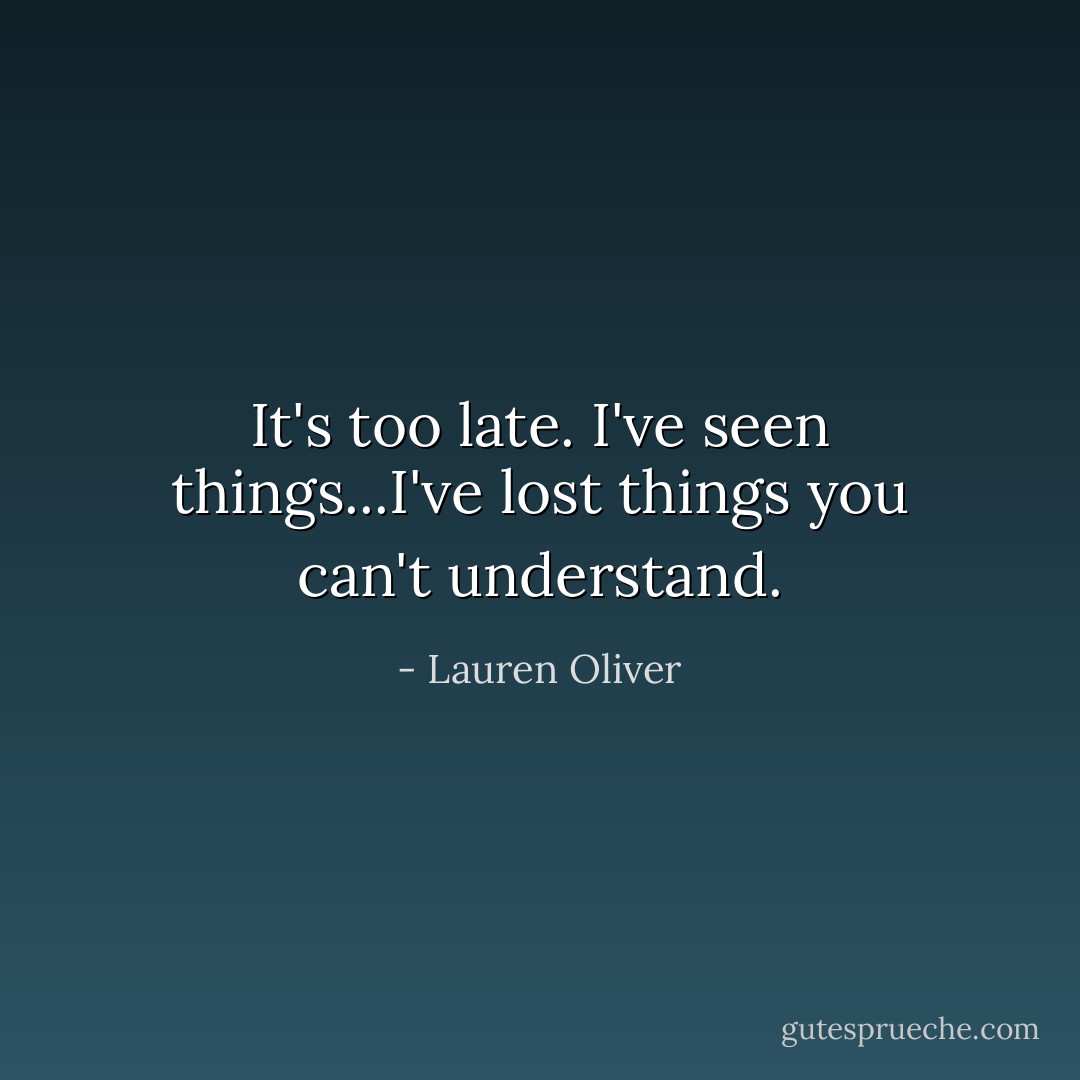 It's too late. I've seen things...I've lost things you can't understand. - Lauren Oliver