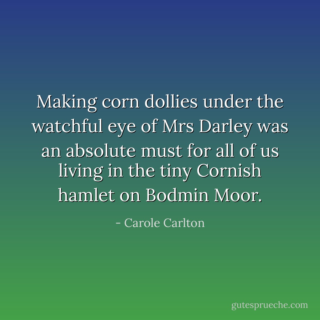 Making corn dollies under the watchful eye of Mrs Darley was an absolute must for all of us living in the tiny Cornish hamlet on Bodmin Moor. - Carole Carlton