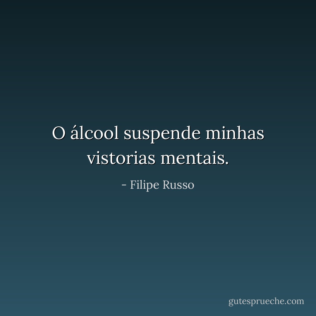 O álcool suspende minhas vistorias mentais. - Filipe Russo