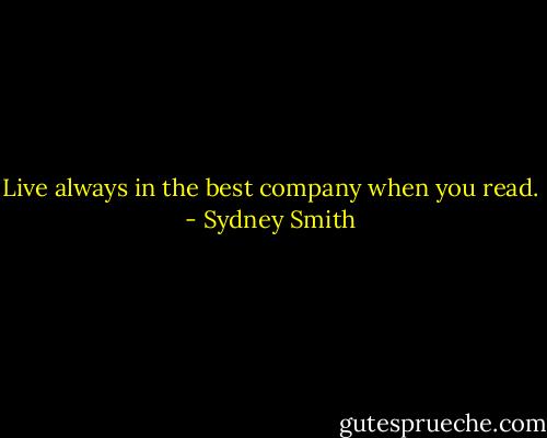 Live always in the best company when you read. - Sydney Smith