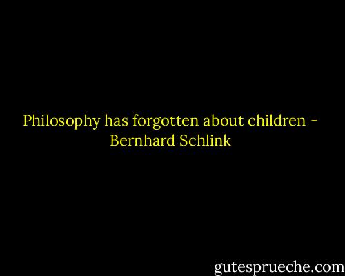 Philosophy has forgotten about children - Bernhard Schlink