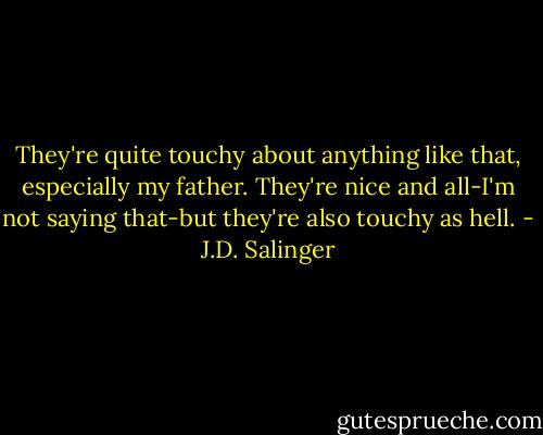 They're quite touchy about anything like that, especially my father. They're nice and all-I'm not saying that-but they're also touchy as hell. - J.D. Salinger