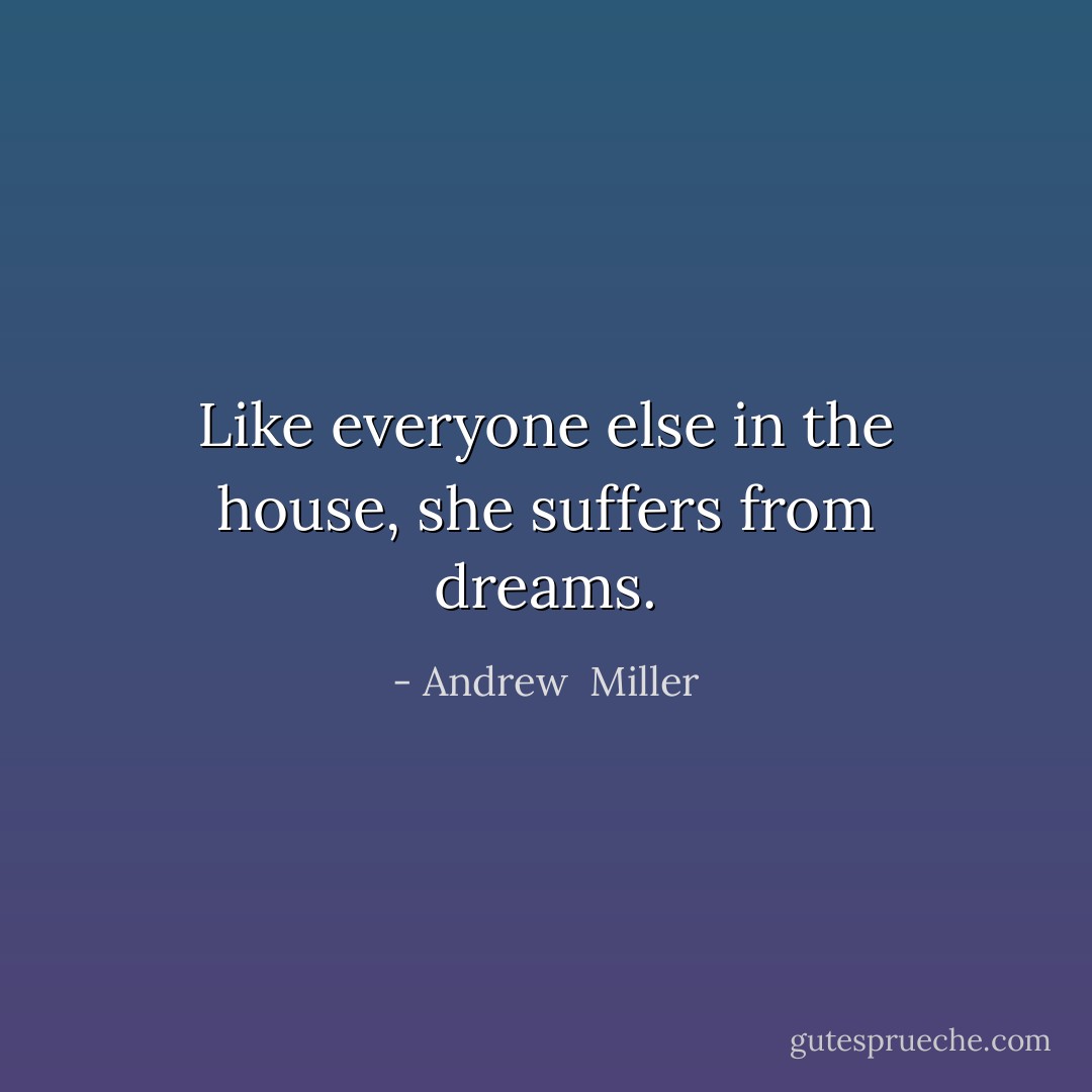 Like everyone else in the house, she suffers from dreams. - Andrew  Miller