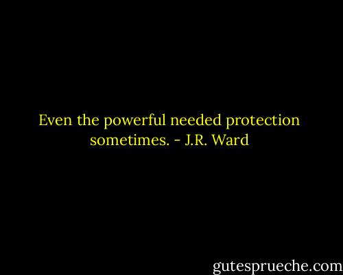 Even the powerful needed protection sometimes. - J.R. Ward
