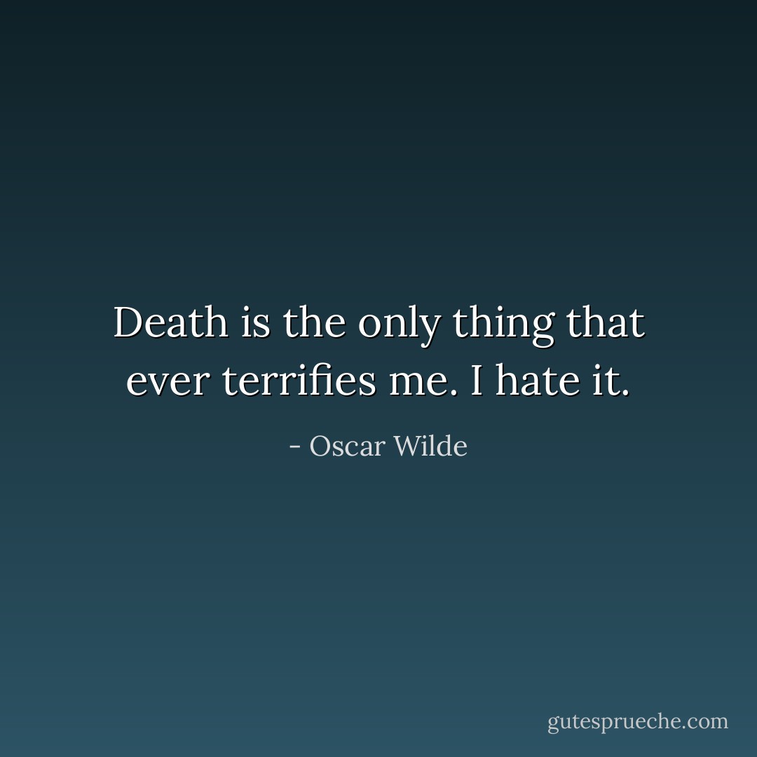 Death is the only thing that ever terrifies me. I hate it. - Oscar Wilde