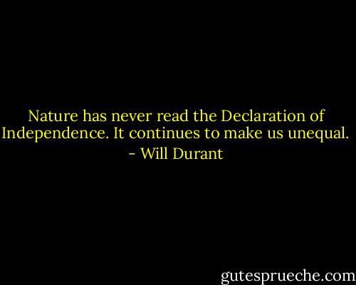 Nature has never read the Declaration of Independence. It continues to make us unequal. - Will Durant