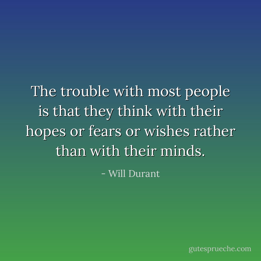 The trouble with most people is that they think with their hopes or fears or wishes rather than with their minds. - Will Durant