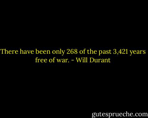 There have been only 268 of the past 3,421 years free of war. - Will Durant