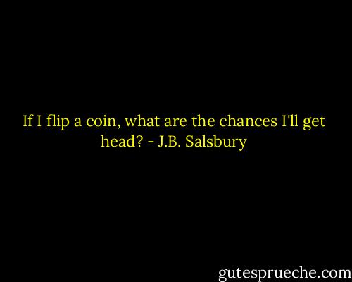If I flip a coin, what are the chances I'll get head? - J.B. Salsbury