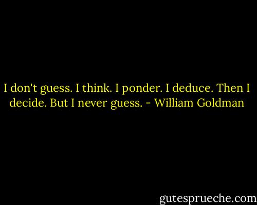 I don't guess. I think. I ponder. I deduce. Then I decide. But I never guess. - William Goldman