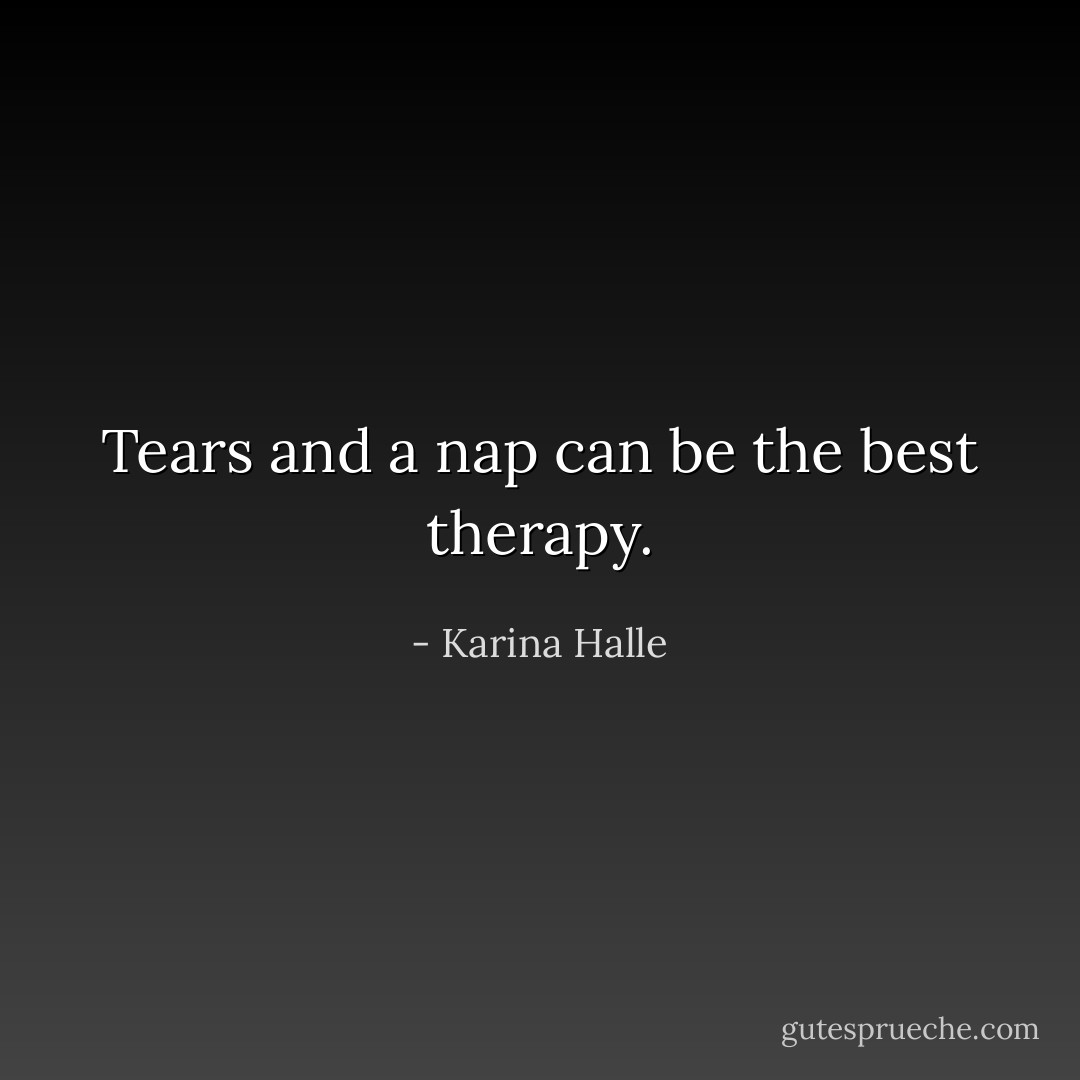 Tears and a nap can be the best therapy. - Karina Halle