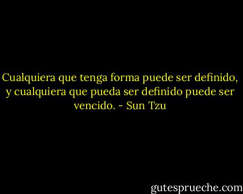 Cualquiera que tenga forma puede ser definido, y cualquiera que pueda ser definido puede ser vencido. - Sun Tzu