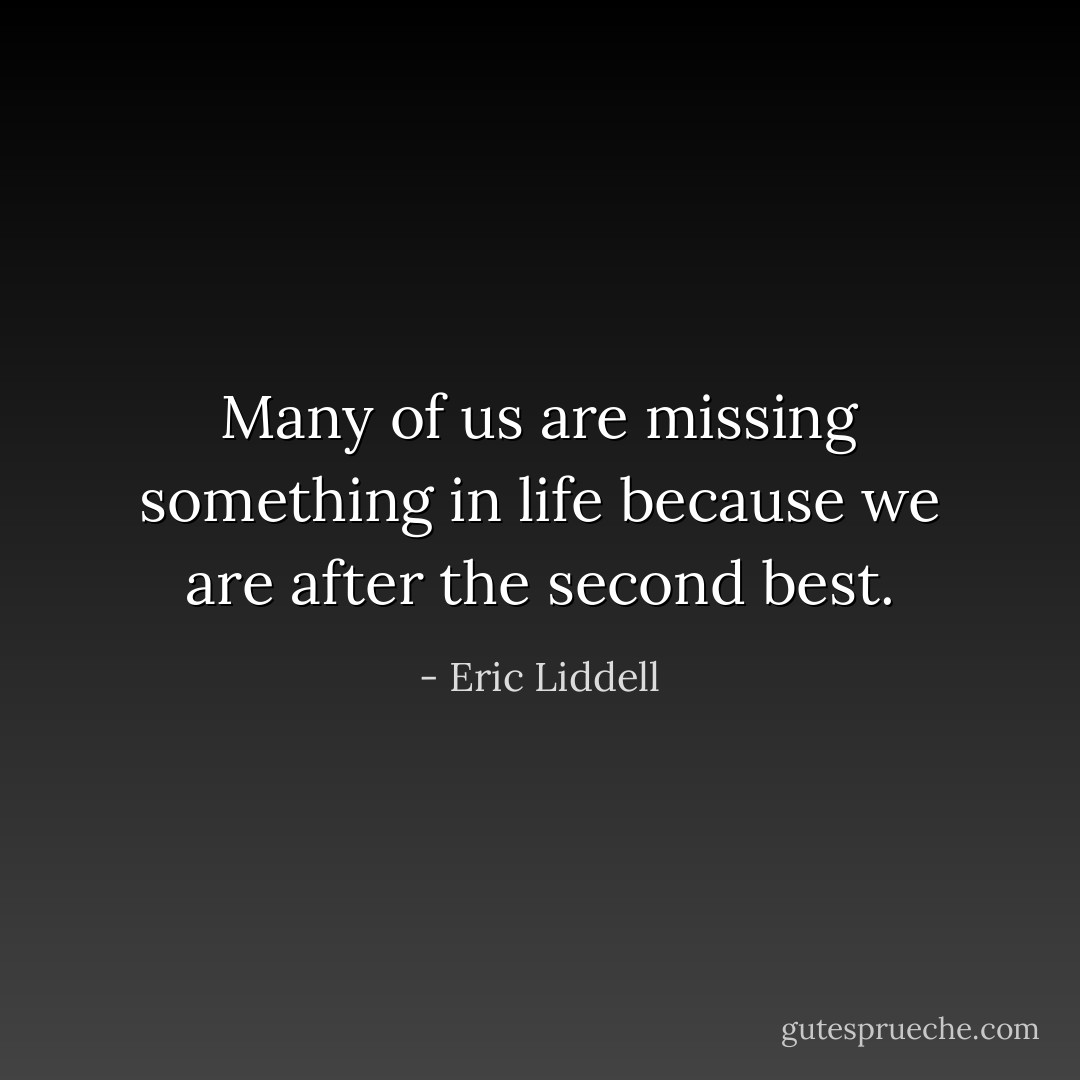 Many of us are missing something in life because we are after the second best. - Eric Liddell