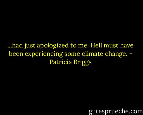 ...had just apologized to me. Hell must have been experiencing some climate change. - Patricia Briggs