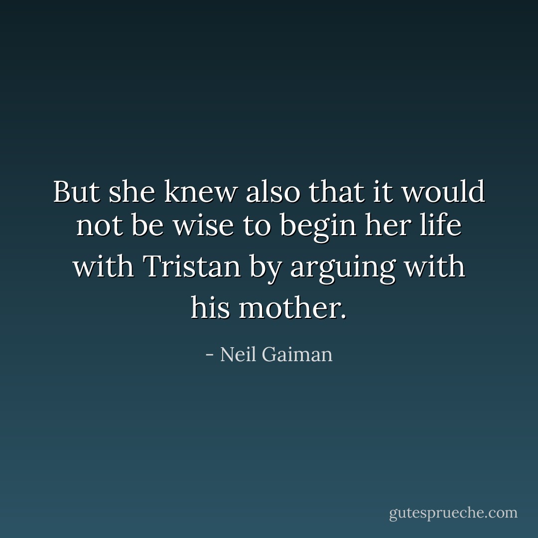 But she knew also that it would not be wise to begin her life with Tristan by arguing with his mother. - Neil Gaiman