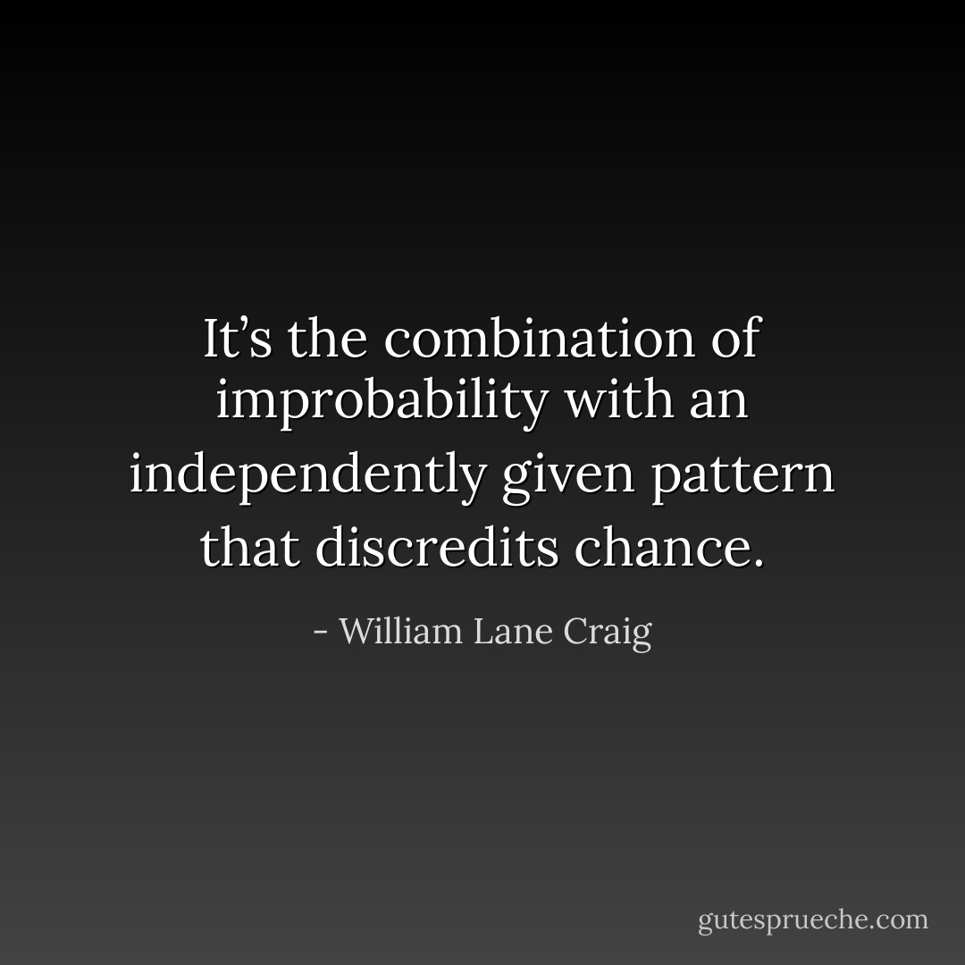 It’s the combination of improbability with an independently given pattern that discredits chance. - William Lane Craig