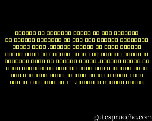 لَسْنَا إلى ما يمسكُ أرماقنا من المأكل والمشرب، بأحوجَ منا إلى ما يُثْبتُ عقولنا من الأدبِ الذي به تفاوتُ العقول. وليس غذاءُ الطعامِ بأسرعَ في نباتِ الجسدِ من غداء الأدب في نباتِ العقلِ. ولسنا بالكدّ في طلبِ المتاعِ الذي يُلتمسُ بهِ دفعُ الضررِ والغلبةُ، بأحق منا بالكد في طلبِ العلمِ الذي يُلتمسُ بهِ صلاحُ الدينِ والدنيا. - عبد الله بن المقفع