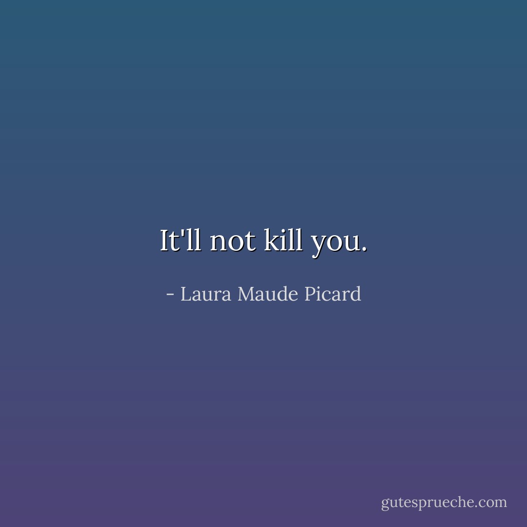 It'll not kill you. - Laura Maude Picard
