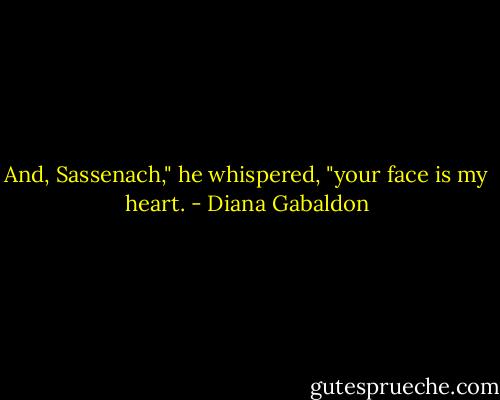 And, Sassenach," he whispered, "your face is my heart. - Diana Gabaldon