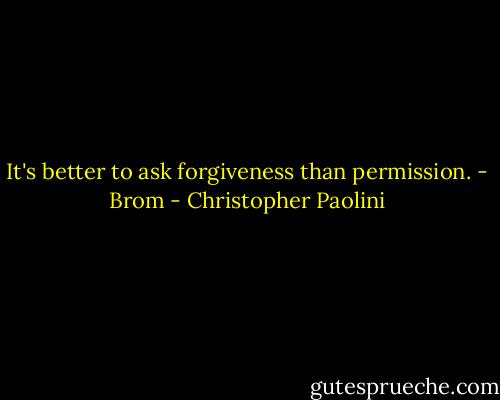 It's better to ask forgiveness than permission.<br />- Brom - Christopher Paolini