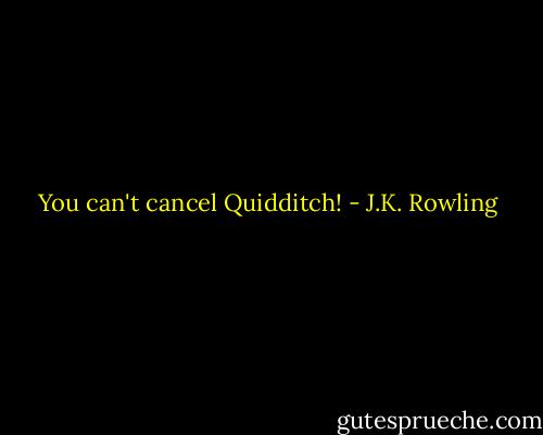 You can't cancel Quidditch! - J.K. Rowling