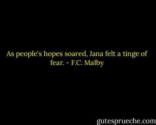 As people's hopes soared, Jana felt a tinge of fear. - F.C. Malby