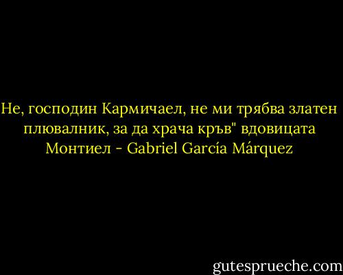 Не, господин Кармичаел, не ми трябва златен плювалник, за да храча кръв" вдовицата Монтиел - Gabriel García Márquez
