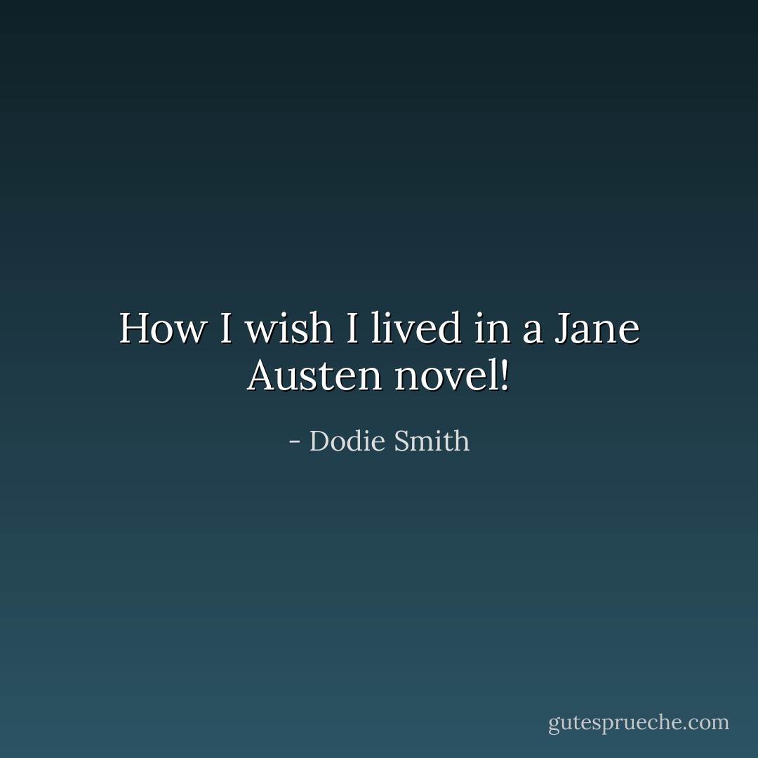 How I wish I lived in a Jane Austen novel! - Dodie Smith