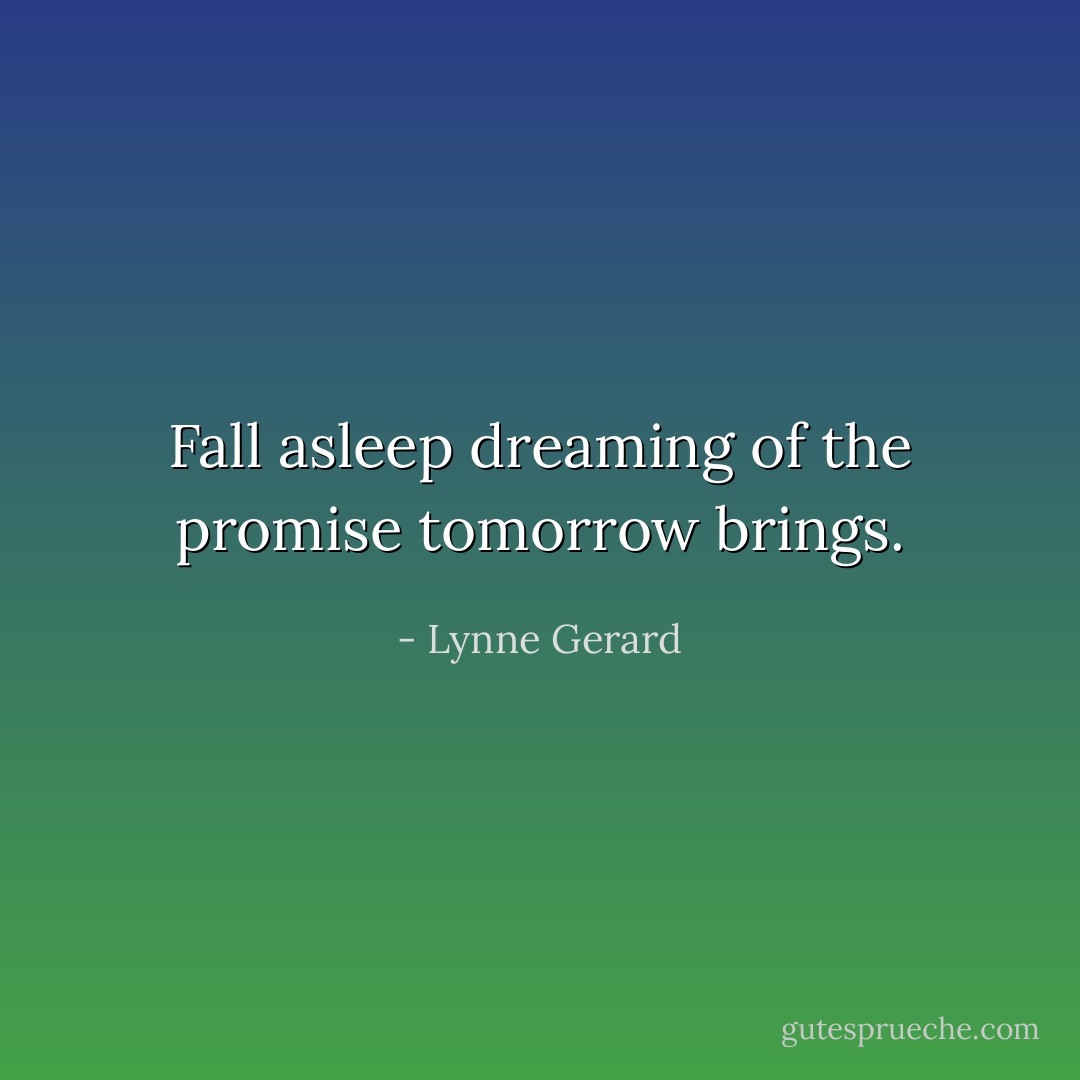 Fall asleep dreaming of the promise tomorrow brings. - Lynne Gerard