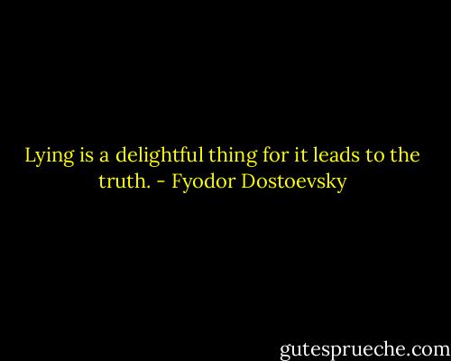 Lying is a delightful thing for it leads to the truth. - Fyodor Dostoevsky