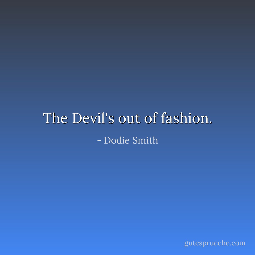 The Devil's out of fashion. - Dodie Smith
