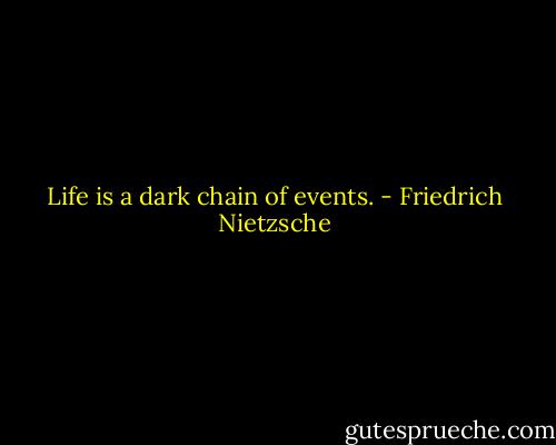 Life is a dark chain of events. - Friedrich Nietzsche