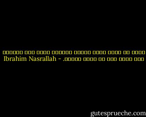 صحيح أن الله حرمه نعمةَ العقل، لكنه كان عاقلًا إلى درجة أنه لم يؤذِ أحدًا. - Ibrahim Nasrallah