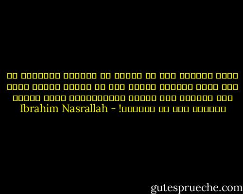 الذي يجبرنا على أن نزغرد في جنازات شهدائنا هو ذلك الذي قتلهم، نزغرد حتى لا نجعله يحسَّ لحظة أنه هزمنا، وإن عشنا، سأذكِّرُكِ أننا سنبكي كثيرًا بعد أن نتحرّر! - Ibrahim Nasrallah