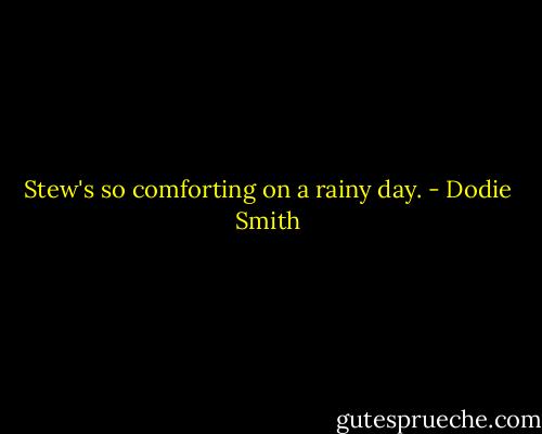 Stew's so comforting on a rainy day. - Dodie Smith