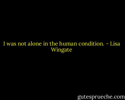 I was not alone in the human condition. - Lisa Wingate