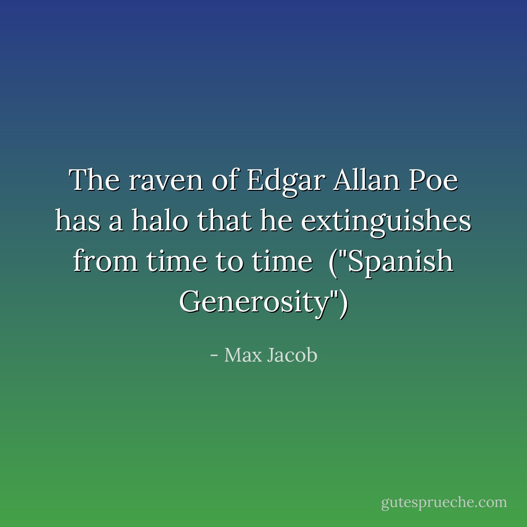 The raven of Edgar Allan Poe has a halo that he extinguishes from time to time<br /><br />("Spanish Generosity") - Max Jacob