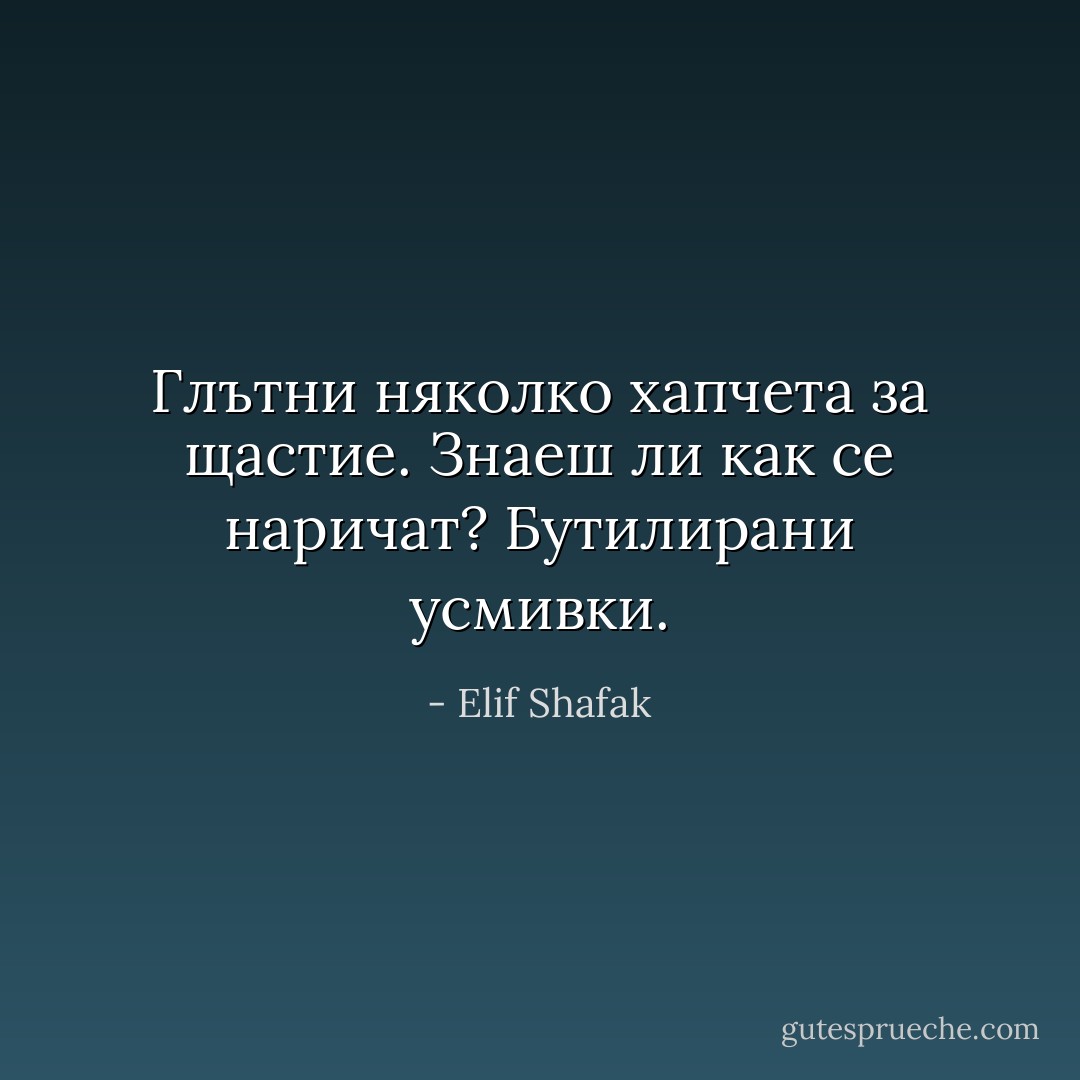 Глътни няколко хапчета за щастие. Знаеш ли как се наричат? Бутилирани усмивки. - Elif Shafak