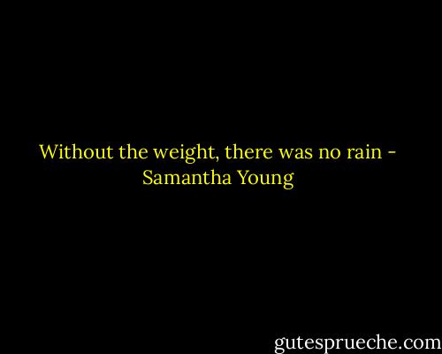 Without the weight, there was no rain - Samantha Young