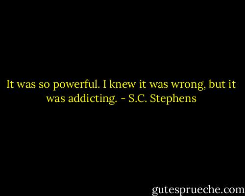 It was so powerful. I knew it was wrong, but it was addicting. - S.C. Stephens