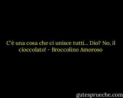 C'è una cosa che ci unisce tutti... Dio? No, il cioccolato! - Broccolino Amoroso