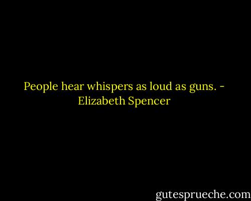 People hear whispers as loud as guns. - Elizabeth Spencer