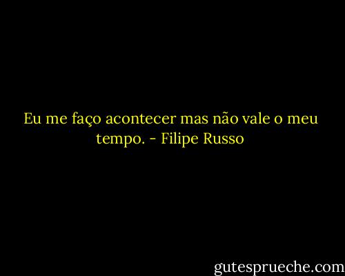 Eu me faço acontecer mas não vale o meu tempo. - Filipe Russo