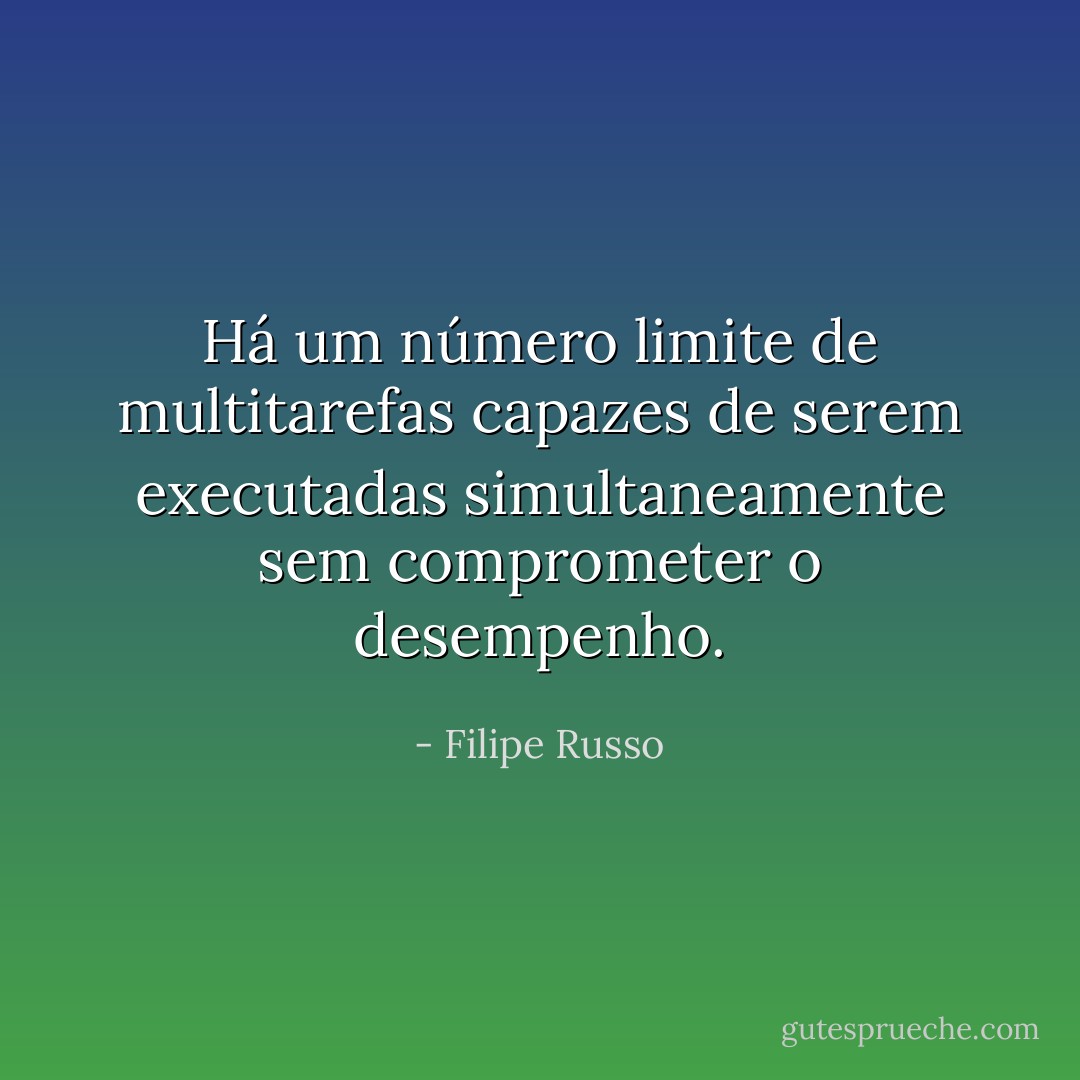 Há um número limite de multitarefas capazes de serem executadas simultaneamente sem comprometer o desempenho. - Filipe Russo