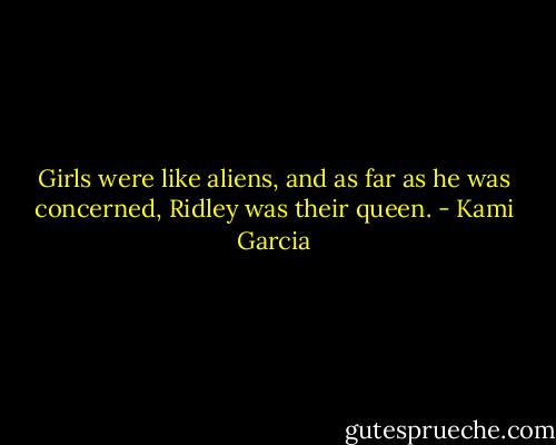 Girls were like aliens, and as far as he was concerned, Ridley was their queen. - Kami Garcia