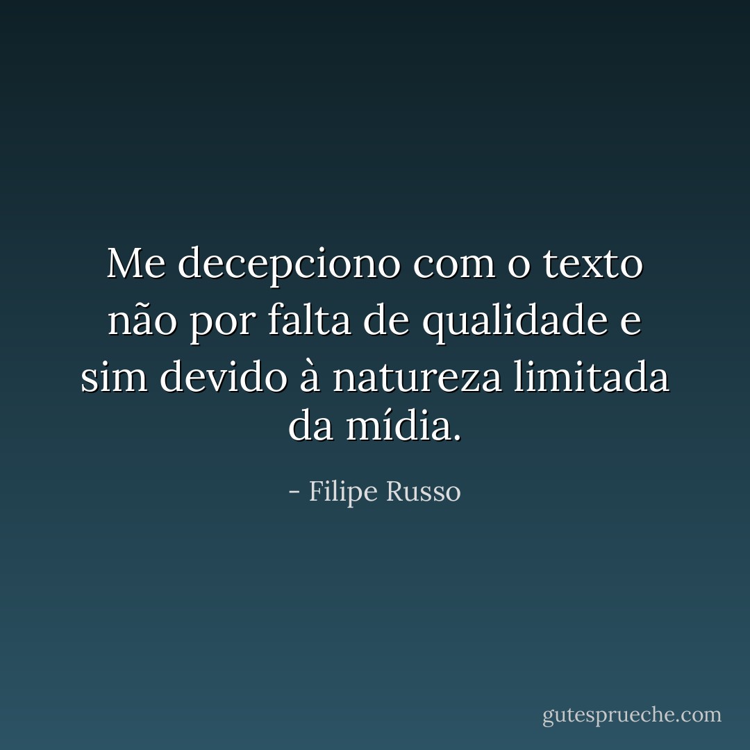 Me decepciono com o texto não por falta de qualidade e sim devido à natureza limitada da mídia. - Filipe Russo