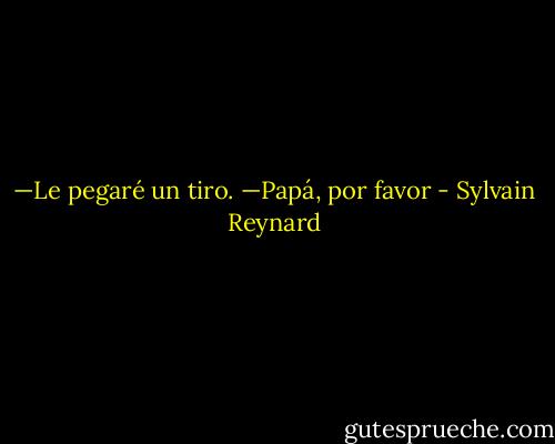 —Le pegaré un tiro.<br />—Papá, por favor - Sylvain Reynard