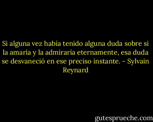 Si alguna vez había tenido alguna duda sobre si la amaría y la admiraría eternamente, esa duda se desvaneció en ese preciso instante. - Sylvain Reynard