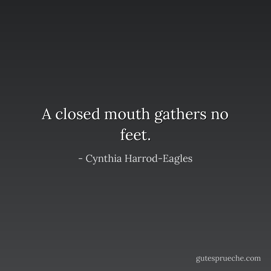 A closed mouth gathers no feet. - Cynthia Harrod-Eagles